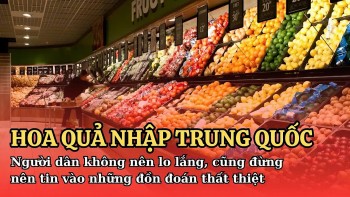 Hoa quả nhập khẩu từ Trung Quốc: Người dân không nên lo lắng, cũng đừng nên tin vào những tin đồn